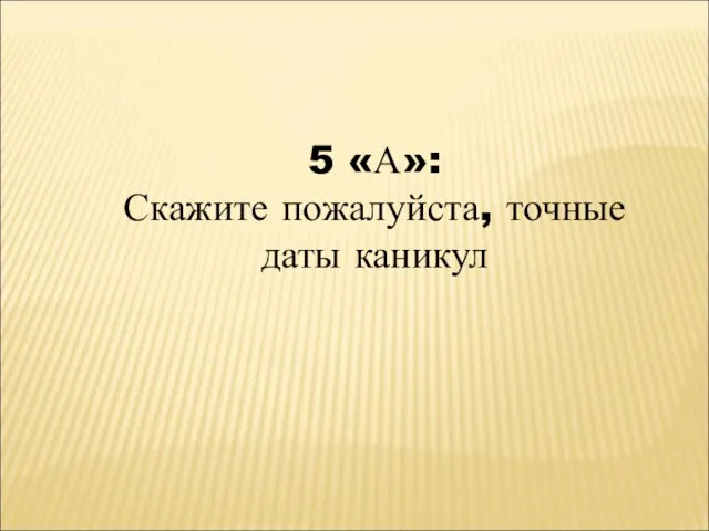 5 «А»: Скажите пожалуйста, точные даты каникул