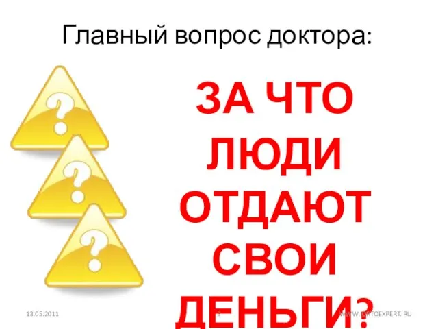 Главный вопрос доктора: ЗА ЧТО ЛЮДИ ОТДАЮТ СВОИ ДЕНЬГИ? 13.05.2011 WWW. ORTOEXPERT. RU