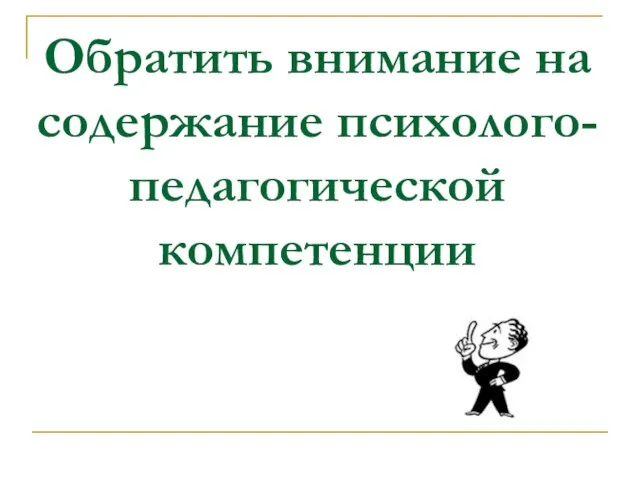 Обратить внимание на содержание психолого-педагогической компетенции