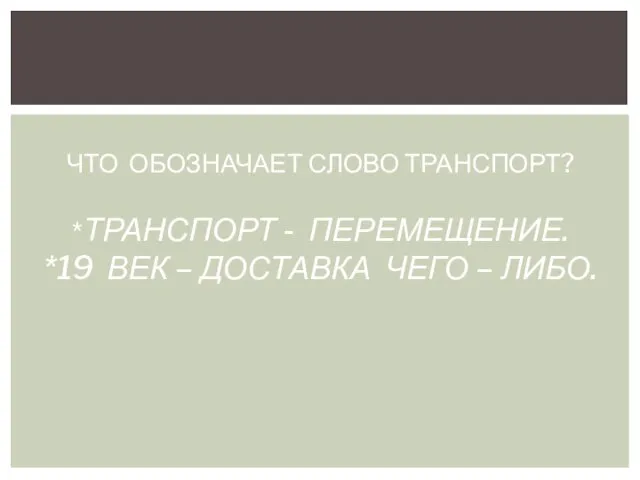 ЧТО ОБОЗНАЧАЕТ СЛОВО ТРАНСПОРТ? *ТРАНСПОРТ - ПЕРЕМЕЩЕНИЕ. *19 ВЕК – ДОСТАВКА ЧЕГО – ЛИБО.