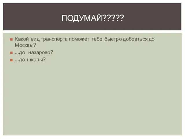 Какой вид транспорта поможет тебе быстро добраться до Москвы? …до назарово? …до школы? ПОДУМАЙ?????