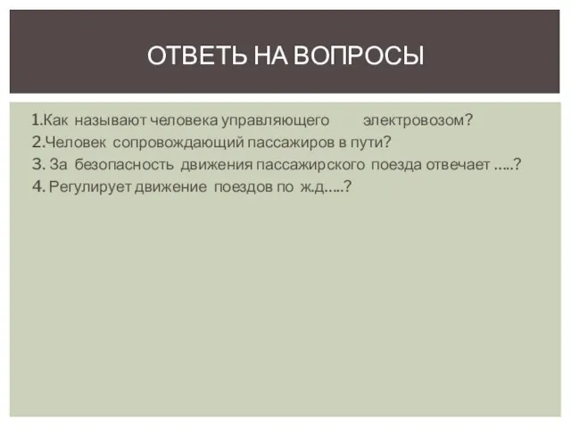 1.Как называют человека управляющего электровозом? 2.Человек сопровождающий пассажиров в пути? 3. За