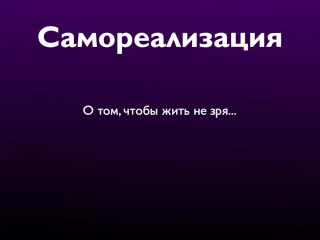 Самореализация О том, чтобы жить не зря...