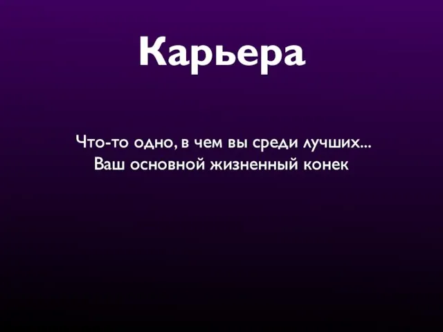 Карьера Что-то одно, в чем вы среди лучших... Ваш основной жизненный конек