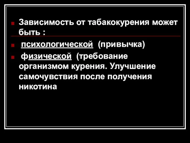 Зависимость от табакокурения может быть : психологической (привычка) физической (требование организмом курения.