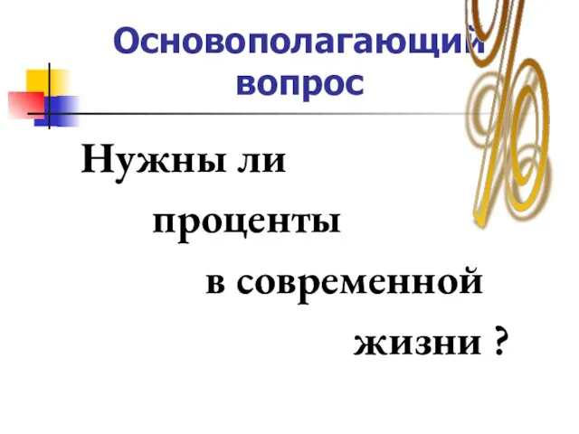 Основополагающий вопрос Нужны ли проценты в современной жизни ? %