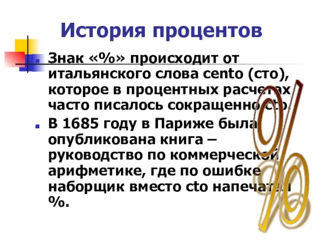 История процентов Знак «%» происходит от итальянского слова cento (сто), которое в