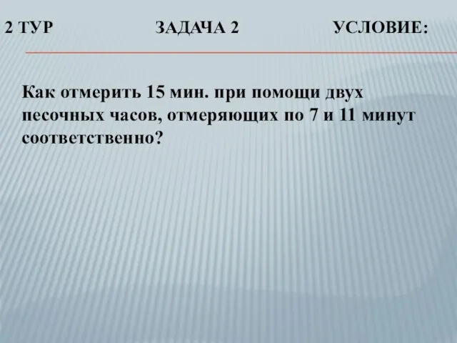 Как отмерить 15 мин. при помощи двух песочных часов, отмеряющих по 7