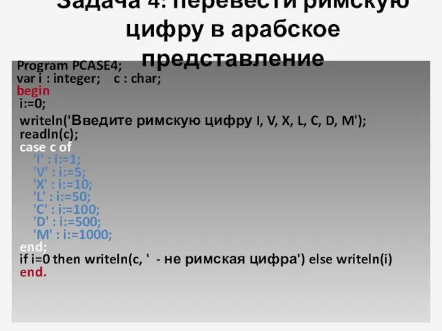 Задача 4: перевести римскую цифру в арабское представление Program PCASE4; var i