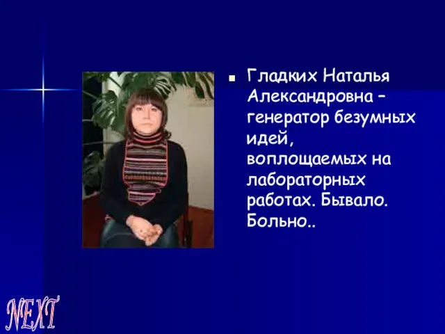 Гладких Наталья Александровна – генератор безумных идей, воплощаемых на лабораторных работах. Бывало. Больно.. NEXT