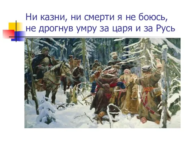 Ни казни, ни смерти я не боюсь, не дрогнув умру за царя и за Русь