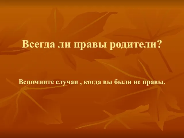 Всегда ли правы родители? Вспомните случаи , когда вы были не правы.