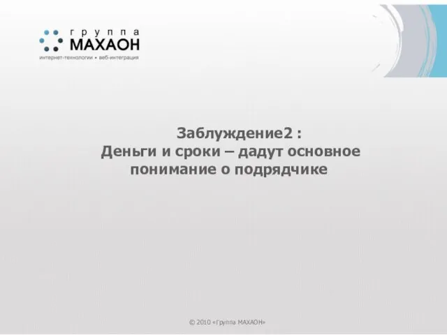 Заблуждение2 : Деньги и сроки – дадут основное понимание о подрядчике © 2010 «Группа МАХАОН»