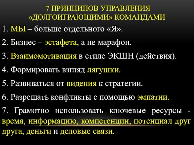 7 ПРИНЦИПОВ УПРАВЛЕНИЯ «ДОЛГОИГРАЮЩИМИ» КОМАНДАМИ 1. МЫ – больше отдельного «Я». 2.