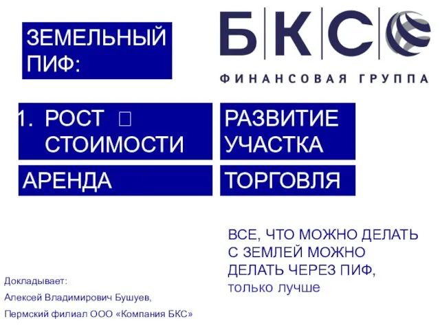 ЗЕМЕЛЬНЫЙ ПИФ: Докладывает: Алексей Владимирович Бушуев, Пермский филиал ООО «Компания БКС» ВСЕ,