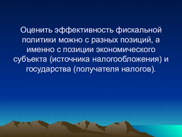 Оценить эффективность фискальной политики можно с разных позиций, а именно с позиции