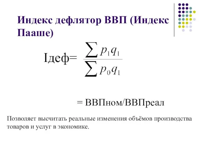 Индекс дефлятор ВВП (Индекс Пааше) Iдеф= = ВВПном/ВВПреал Позволяет высчитать реальные изменения