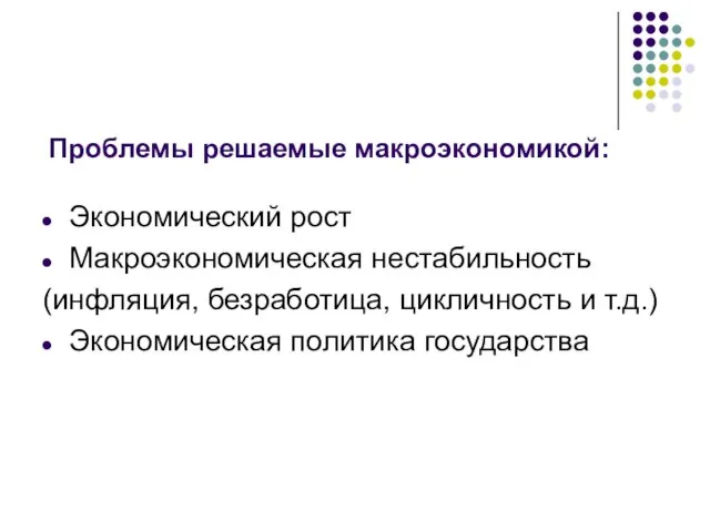 Экономический рост Макроэкономическая нестабильность (инфляция, безработица, цикличность и т.д.) Экономическая политика государства Проблемы решаемые макроэкономикой: