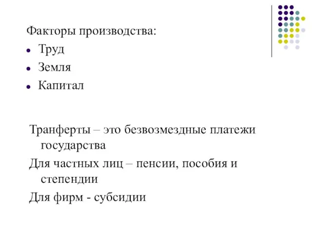 Факторы производства: Труд Земля Капитал Транферты – это безвозмездные платежи государства Для