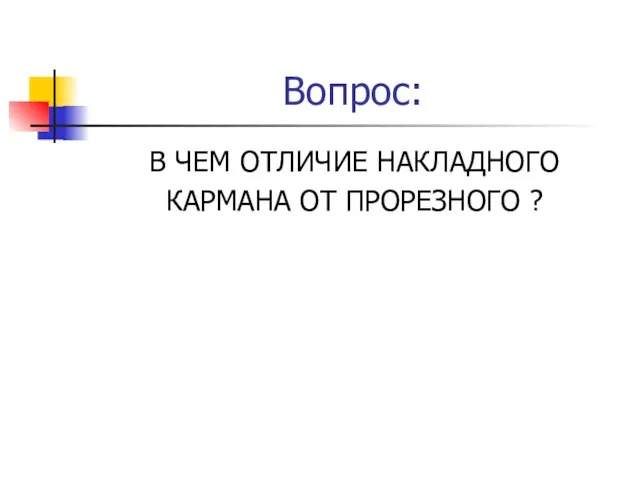 Вопрос: В ЧЕМ ОТЛИЧИЕ НАКЛАДНОГО КАРМАНА ОТ ПРОРЕЗНОГО ?