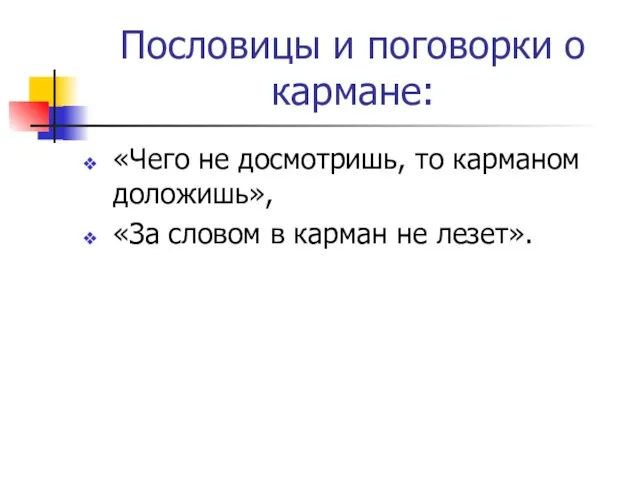 Пословицы и поговорки о кармане: «Чего не досмотришь, то карманом доложишь», «За