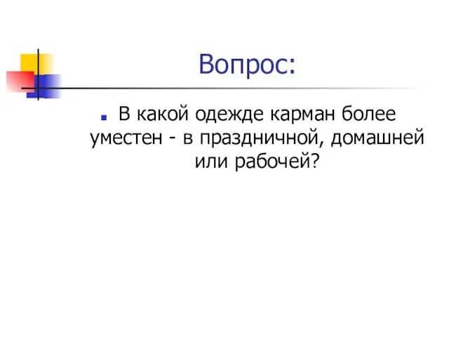 Вопрос: В какой одежде карман более уместен - в праздничной, домашней или рабочей?