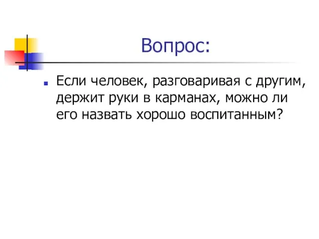 Вопрос: Если человек, разговаривая с другим, держит руки в карманах, можно ли его назвать хорошо воспитанным?