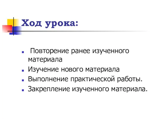 Ход урока: Повторение ранее изученного материала Изучение нового материала Выполнение практической работы. Закрепление изученного материала. .