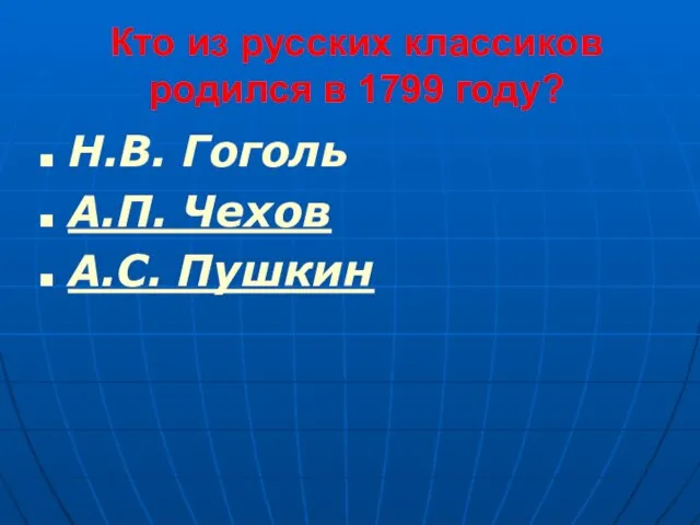 Кто из русских классиков родился в 1799 году? Н.В. Гоголь А.П. Чехов А.С. Пушкин