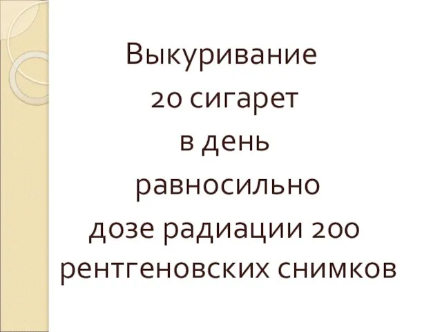 Выкуривание 20 сигарет в день равносильно дозе радиации 200 рентгеновских снимков