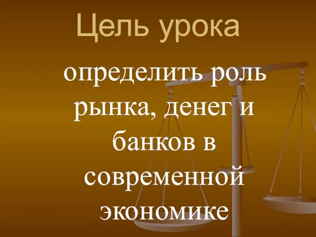 Цель урока определить роль рынка, денег и банков в современной экономике