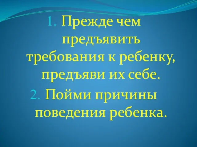 Прежде чем предъявить требования к ребенку, предъяви их себе. Пойми причины поведения ребенка.