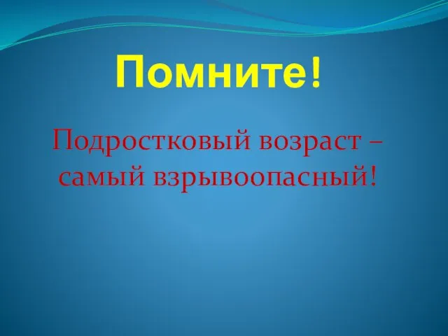 Помните! Подростковый возраст – самый взрывоопасный!