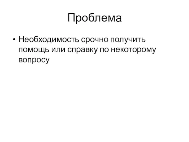 Проблема Необходимость срочно получить помощь или справку по некоторому вопросу