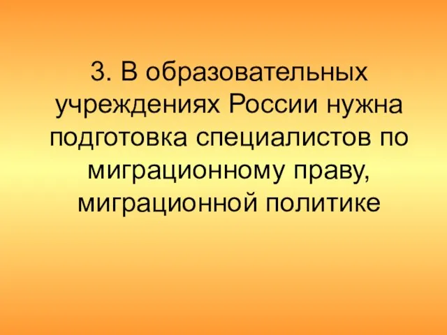 3. В образовательных учреждениях России нужна подготовка специалистов по миграционному праву, миграционной политике