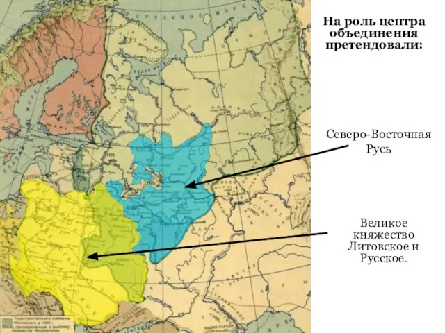На роль центра объединения претендовали: Северо-Восточная Русь Великое княжество Литовское и Русское.
