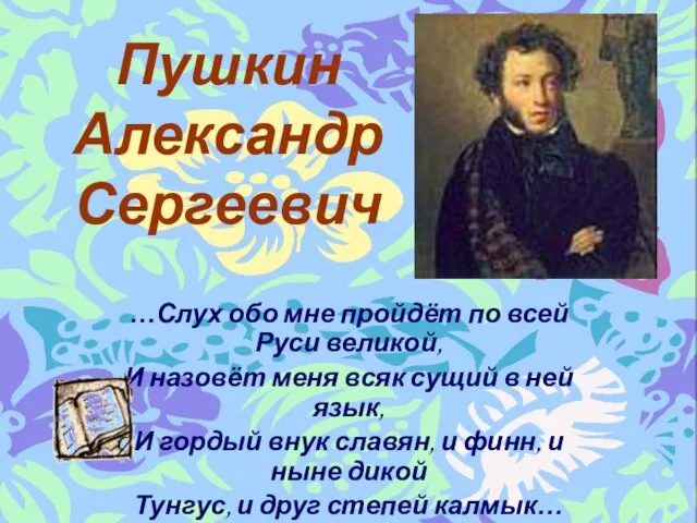 Пушкин Александр Сергеевич …Слух обо мне пройдёт по всей Руси великой, И