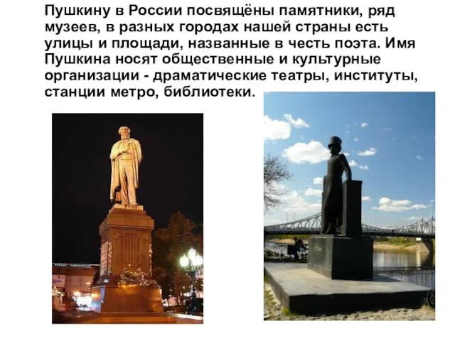 Пушкину в России посвящёны памятники, ряд музеев, в разных городах нашей страны