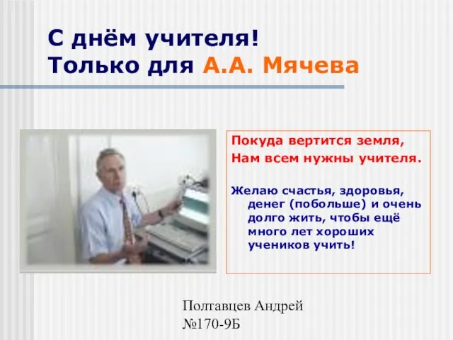 Полтавцев Андрей №170-9Б С днём учителя! Только для А.А. Мячева Покуда вертится