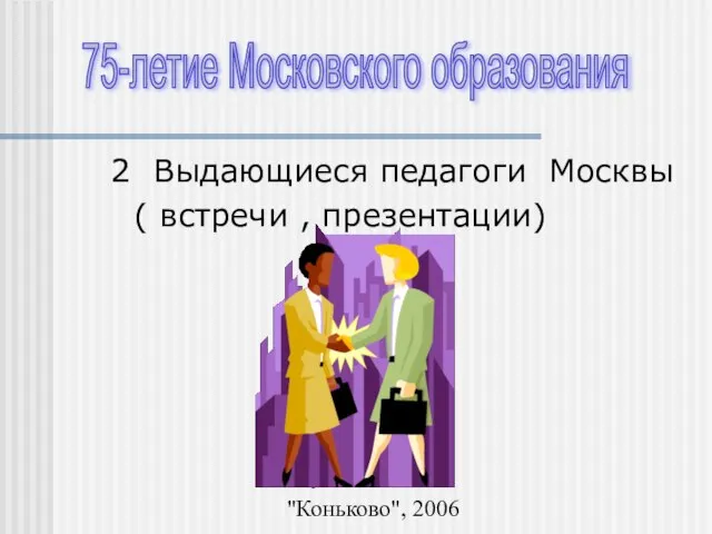 МУК-21 "Коньково", 2006 2 Выдающиеся педагоги Москвы ( встречи , презентации) 75-летие Московского образования