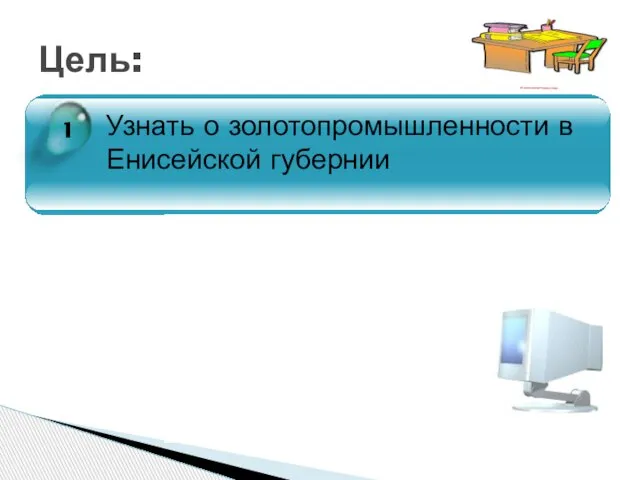 Цель: 1 Узнать о золотопромышленности в Енисейской губернии