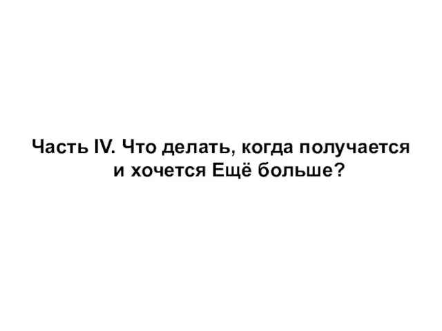 Часть IV. Что делать, когда получается и хочется Ещё больше?