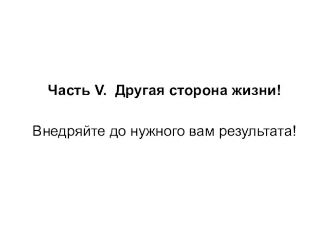 Часть V. Другая сторона жизни! Внедряйте до нужного вам результата!