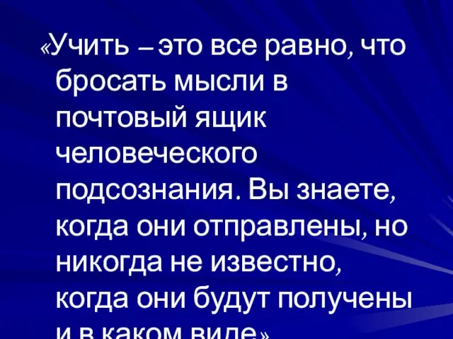 «Учить – это все равно, что бросать мысли в почтовый ящик человеческого