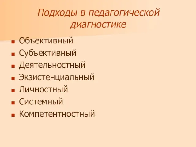 Подходы в педагогической диагностике Объективный Субъективный Деятельностный Экзистенциальный Личностный Системный Компетентностный