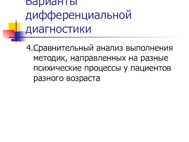 Варианты дифференциальной диагностики 4.Сравнительный анализ выполнения методик, направленных на разные психические процессы у пациентов разного возраста