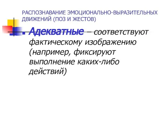 РАСПОЗНАВАНИЕ ЭМОЦИОНАЛЬНО-ВЫРАЗИТЕЛЬНЫХ ДВИЖЕНИЙ (ПОЗ И ЖЕСТОВ) Адекватные – соответствуют фактическому изображению (например, фиксируют выполнение каких-либо действий)