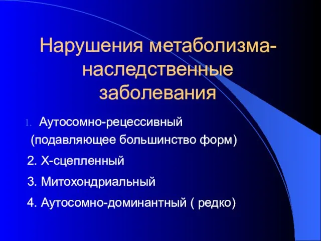 Нарушения метаболизма- наследственные заболевания Аутосомно-рецессивный (подавляющее большинство форм) 2. Х-сцепленный 3. Митохондриальный 4. Аутосомно-доминантный ( редко)