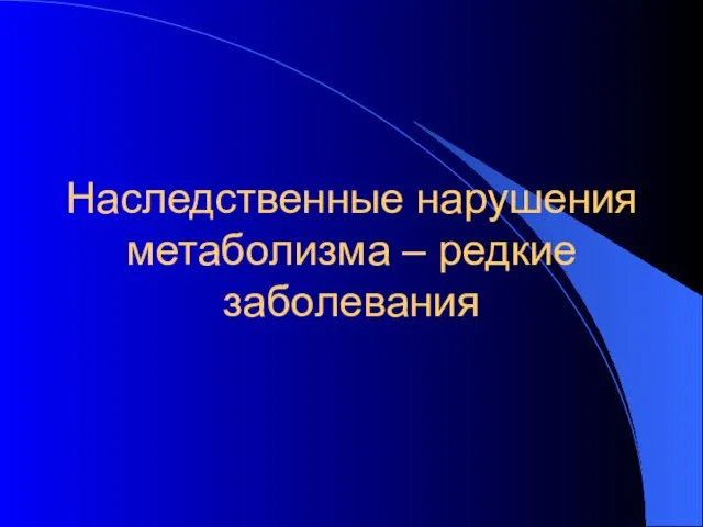 Наследственные нарушения метаболизма – редкие заболевания