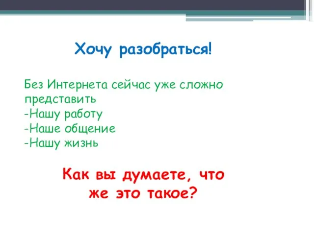 Хочу разобраться! Без Интернета сейчас уже сложно представить -Нашу работу -Наше общение